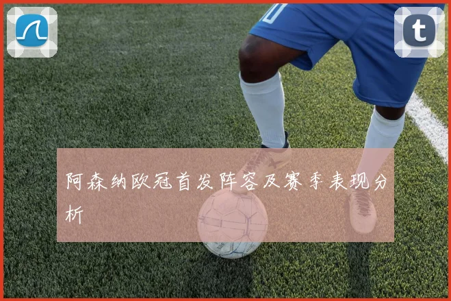 阿森纳欧冠首发阵容及赛季表现分析