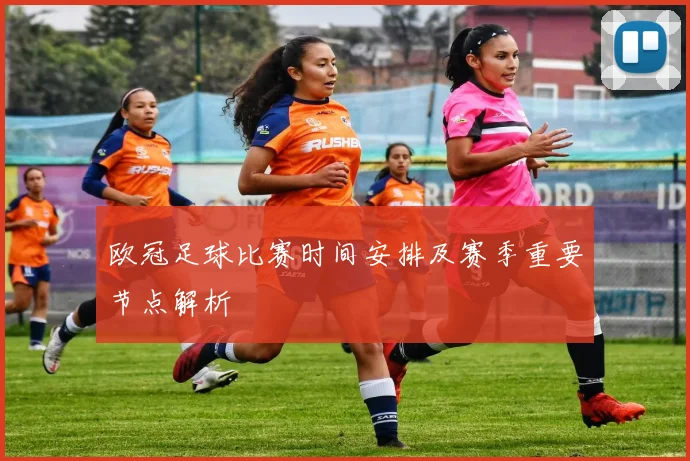欧冠足球比赛时间安排及赛季重要节点解析