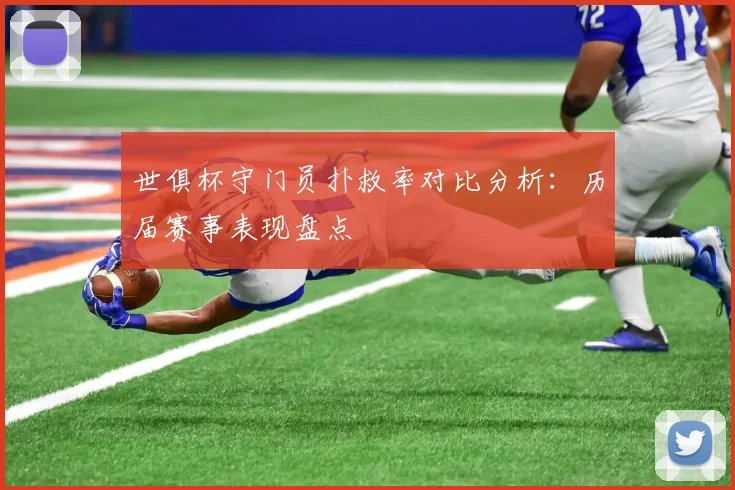 世俱杯守门员扑救率对比分析：历届赛事表现盘点