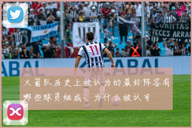 火箭队历史上被认为的最好阵容有哪些球员组成，为什么被认可