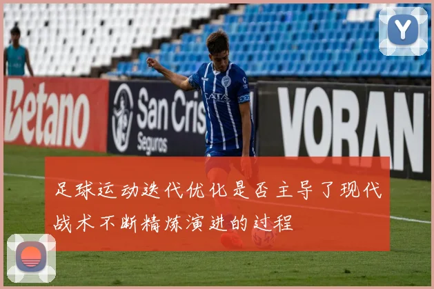 足球运动迭代优化是否主导了现代战术不断精炼演进的过程