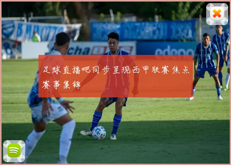 足球直播吧同步呈现西甲联赛焦点赛事集锦