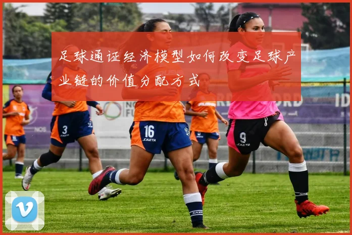 足球通证经济模型如何改变足球产业链的价值分配方式
