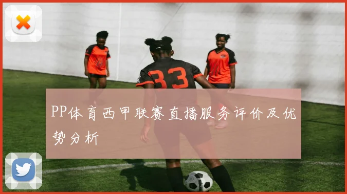 PP体育西甲联赛直播服务评价及优势分析