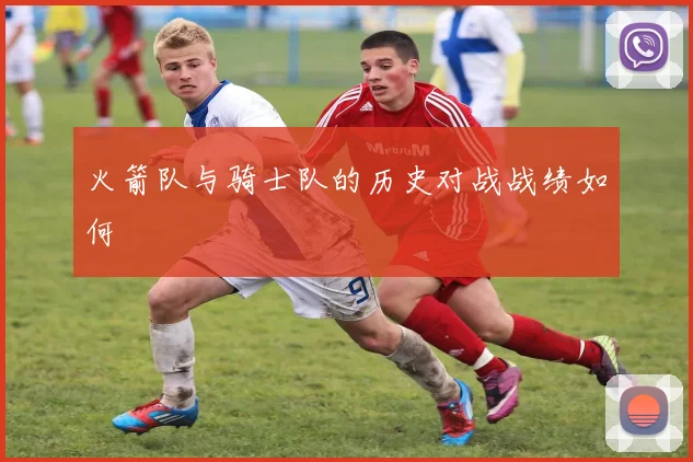 火箭队与骑士队的历史对战战绩如何