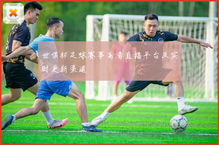 世俱杯足球赛事高清直播平台及实时更新渠道