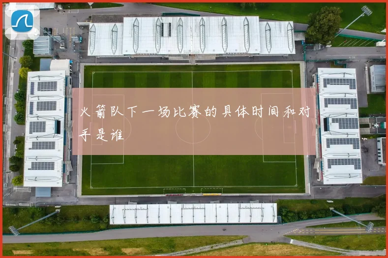 火箭队下一场比赛的具体时间和对手是谁