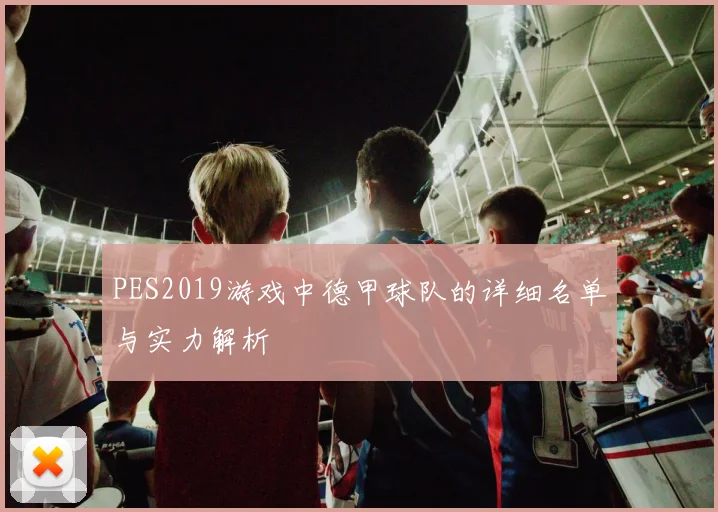 PES2019游戏中德甲球队的详细名单与实力解析